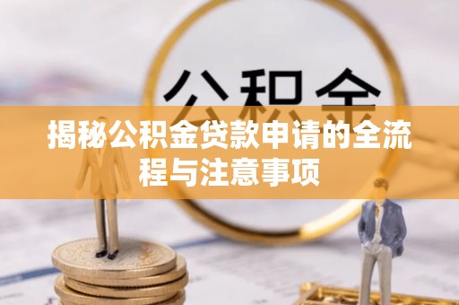 容县揭秘公积金贷款申请的全流程与注意事项