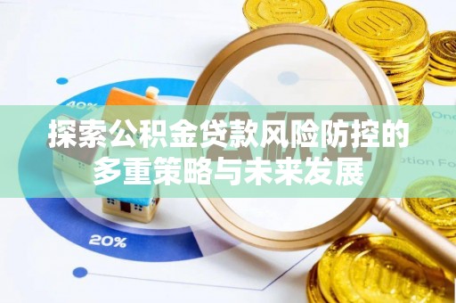 容县探索公积金贷款风险防控的多重策略与未来发展