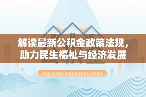 容县解读最新公积金政策法规，助力民生福祉与经济发展
