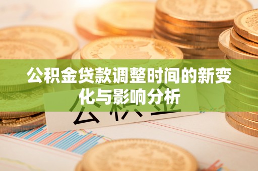 容县公积金贷款调整时间的新变化与影响分析