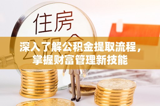 容县深入了解公积金提取流程，掌握财富管理新技能