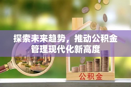 容县探索未来趋势，推动公积金管理现代化新高度