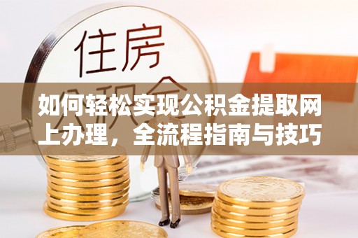 容县如何轻松实现公积金提取网上办理，全流程指南与技巧