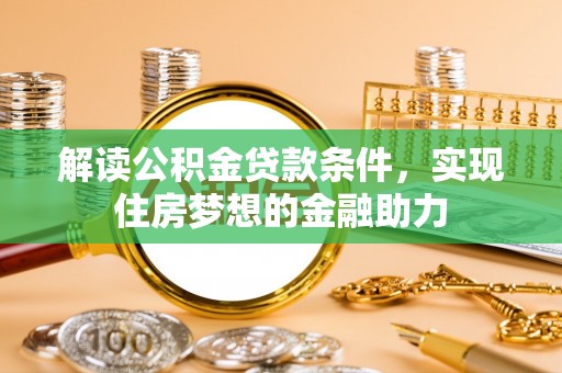 容县解读公积金贷款条件，实现住房梦想的金融助力