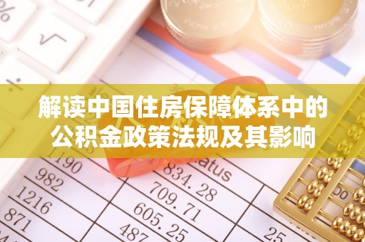 容县解读中国住房保障体系中的公积金政策法规及其影响