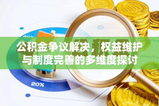 容县公积金争议解决，权益维护与制度完善的多维度探讨