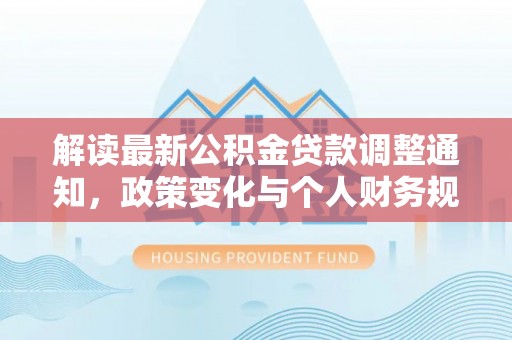 容县解读最新公积金贷款调整通知，政策变化与个人财务规划
