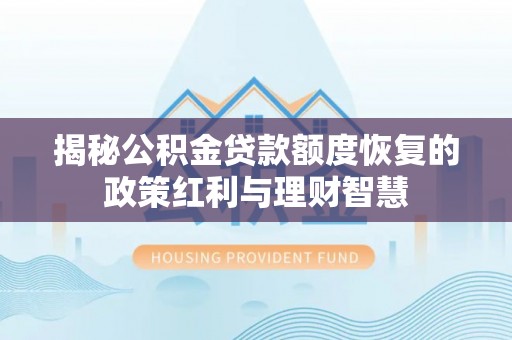 容县揭秘公积金贷款额度恢复的政策红利与理财智慧