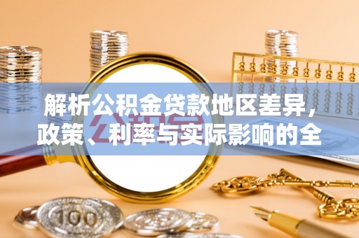 容县解析公积金贷款地区差异，政策、利率与实际影响的全面探讨