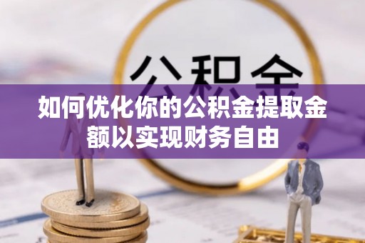 容县如何优化你的公积金提取金额以实现财务自由
