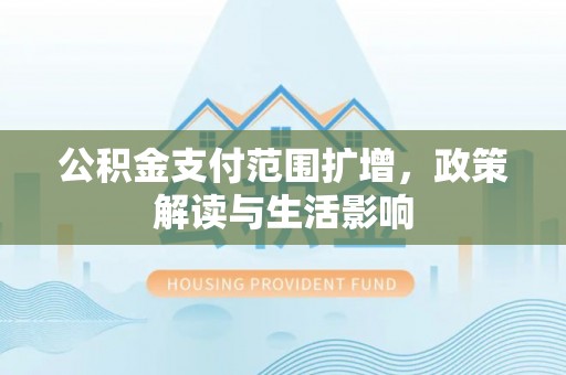 容县公积金支付范围扩增，政策解读与生活影响