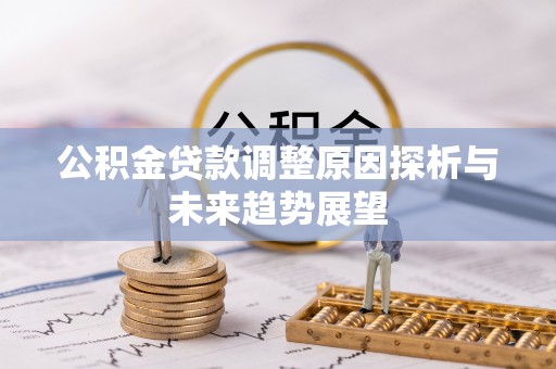 容县公积金贷款调整原因探析与未来趋势展望
