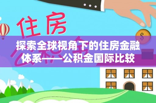 容县探索全球视角下的住房金融体系——公积金国际比较