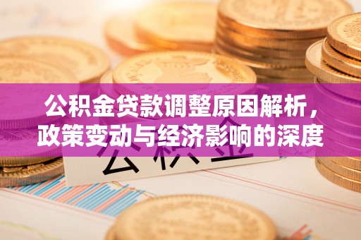 容县公积金贷款调整原因解析，政策变动与经济影响的深度探讨