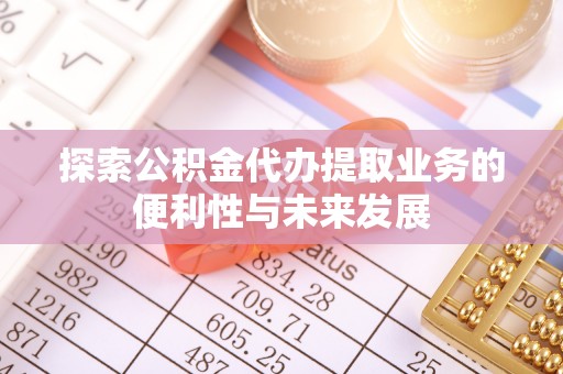 容县探索公积金代办提取业务的便利性与未来发展