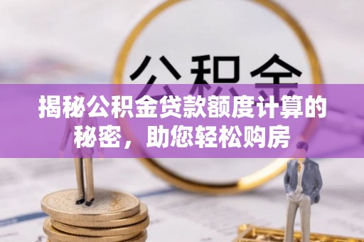 容县揭秘公积金贷款额度计算的秘密，助您轻松购房