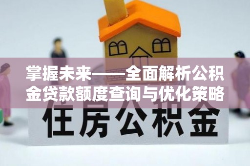 容县掌握未来——全面解析公积金贷款额度查询与优化策略