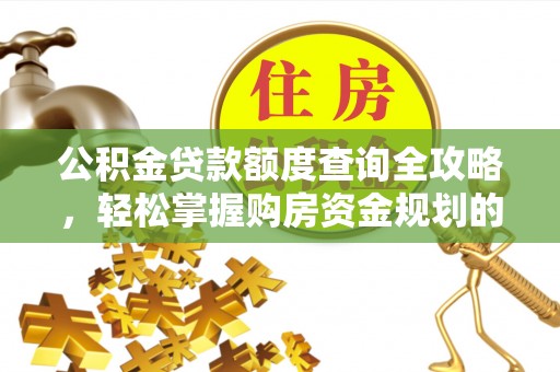 容县公积金贷款额度查询全攻略，轻松掌握购房资金规划的关键