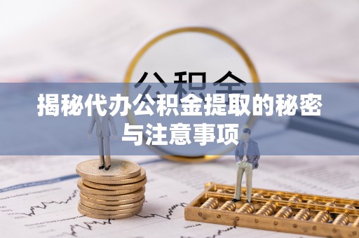 容县揭秘代办公积金提取的秘密与注意事项