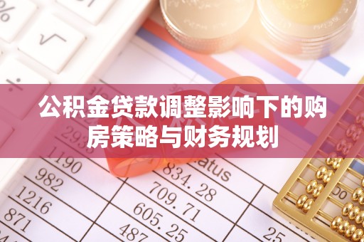 容县公积金贷款调整影响下的购房策略与财务规划