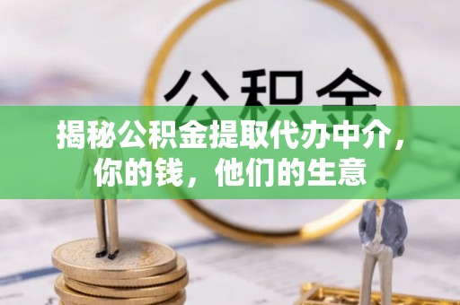 容县揭秘公积金提取代办中介，你的钱，他们的生意