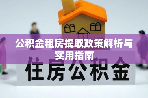 容县公积金租房提取政策解析与实用指南