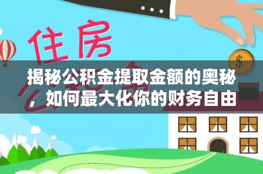 容县揭秘公积金提取金额的奥秘，如何最大化你的财务自由