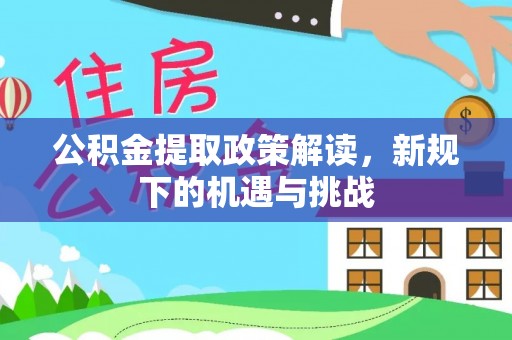 容县公积金提取政策解读，新规下的机遇与挑战