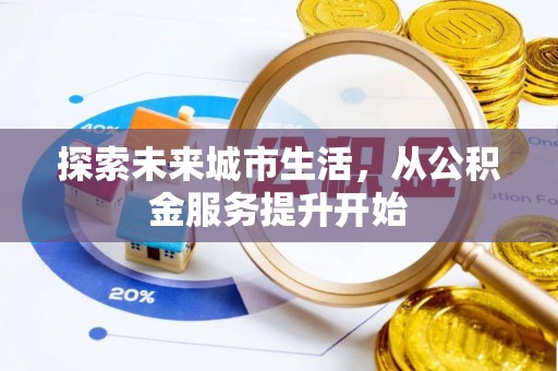 容县探索未来城市生活，从公积金服务提升开始
