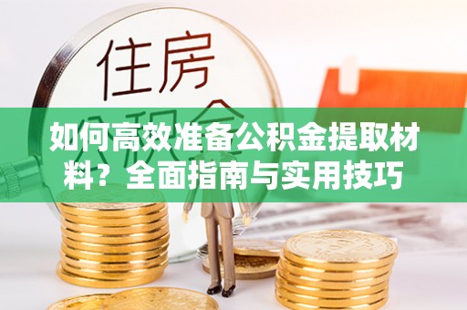 容县如何高效准备公积金提取材料？全面指南与实用技巧
