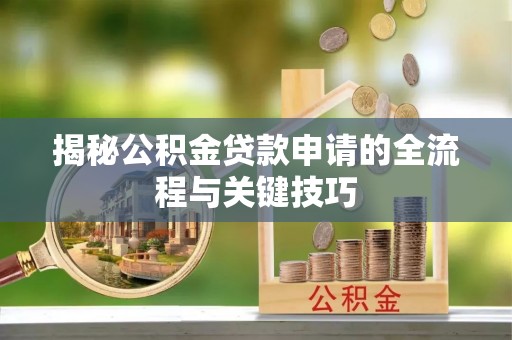 容县揭秘公积金贷款申请的全流程与关键技巧
