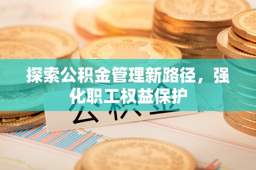容县探索公积金管理新路径，强化职工权益保护