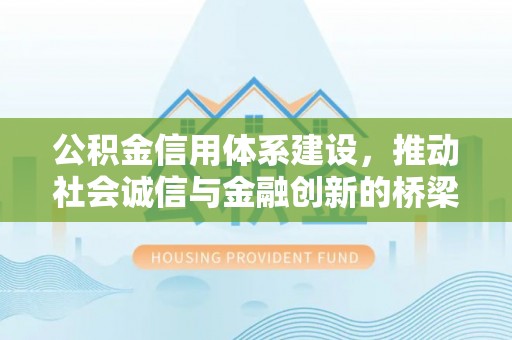 容县公积金信用体系建设，推动社会诚信与金融创新的桥梁