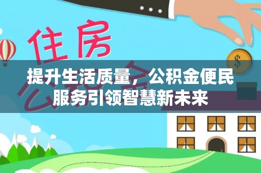 容县提升生活质量，公积金便民服务引领智慧新未来