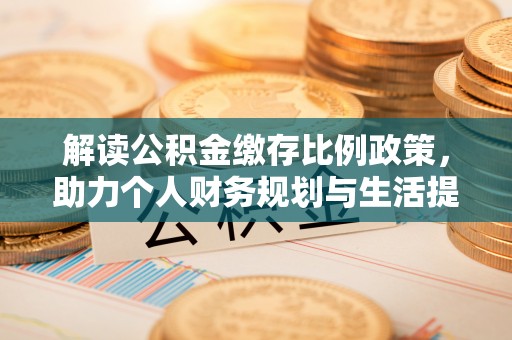 容县解读公积金缴存比例政策，助力个人财务规划与生活提升
