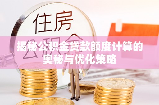 容县揭秘公积金贷款额度计算的奥秘与优化策略