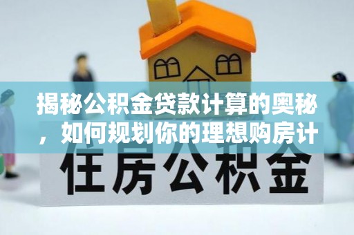 容县揭秘公积金贷款计算的奥秘，如何规划你的理想购房计划