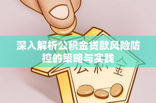 容县深入解析公积金贷款风险防控的策略与实践