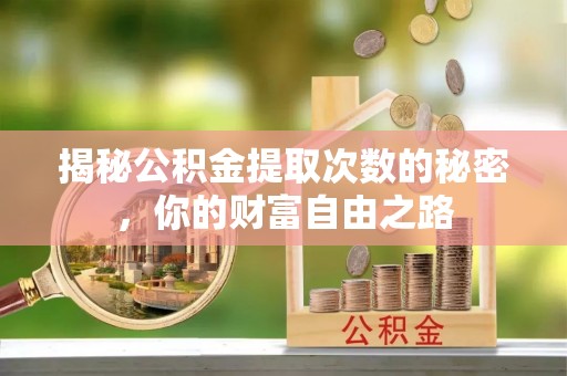 容县揭秘公积金提取次数的秘密，你的财富自由之路