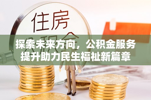 容县探索未来方向，公积金服务提升助力民生福祉新篇章