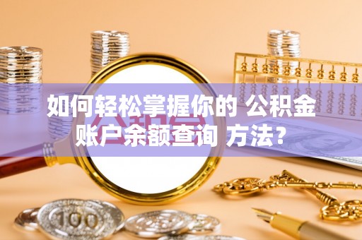 容县如何轻松掌握你的 公积金账户余额查询 方法？