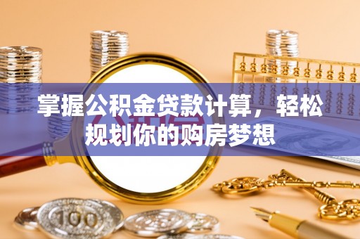 容县掌握公积金贷款计算，轻松规划你的购房梦想