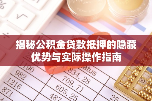容县揭秘公积金贷款抵押的隐藏优势与实际操作指南