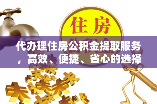 容县代办理住房公积金提取服务，高效、便捷、省心的选择
