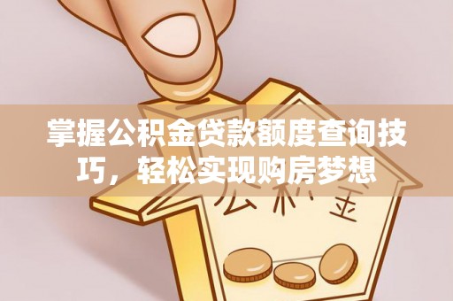 容县掌握公积金贷款额度查询技巧，轻松实现购房梦想