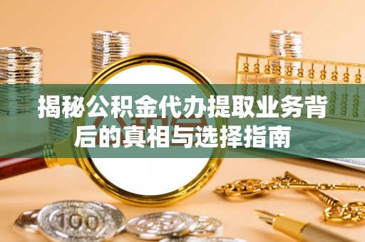 容县揭秘公积金代办提取业务背后的真相与选择指南