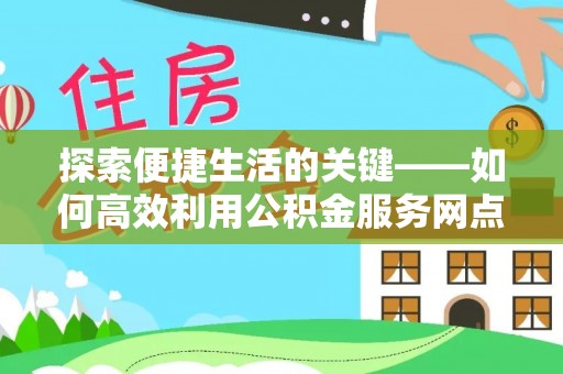 容县探索便捷生活的关键——如何高效利用公积金服务网点查询功能