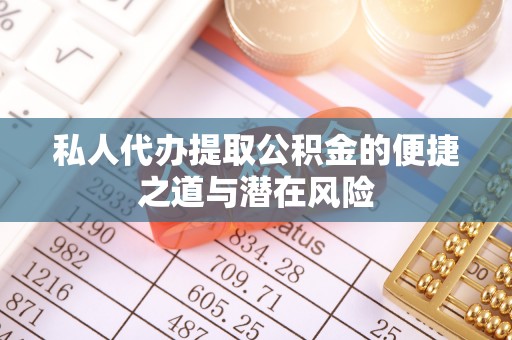 容县私人代办提取公积金的便捷之道与潜在风险
