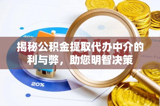 容县揭秘公积金提取代办中介的利与弊，助您明智决策