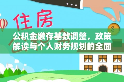 容县公积金缴存基数调整，政策解读与个人财务规划的全面分析